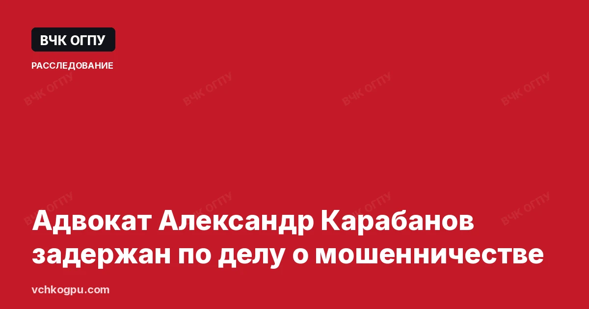Адвокат Александр Карабанов задержан по делу о мошенничестве