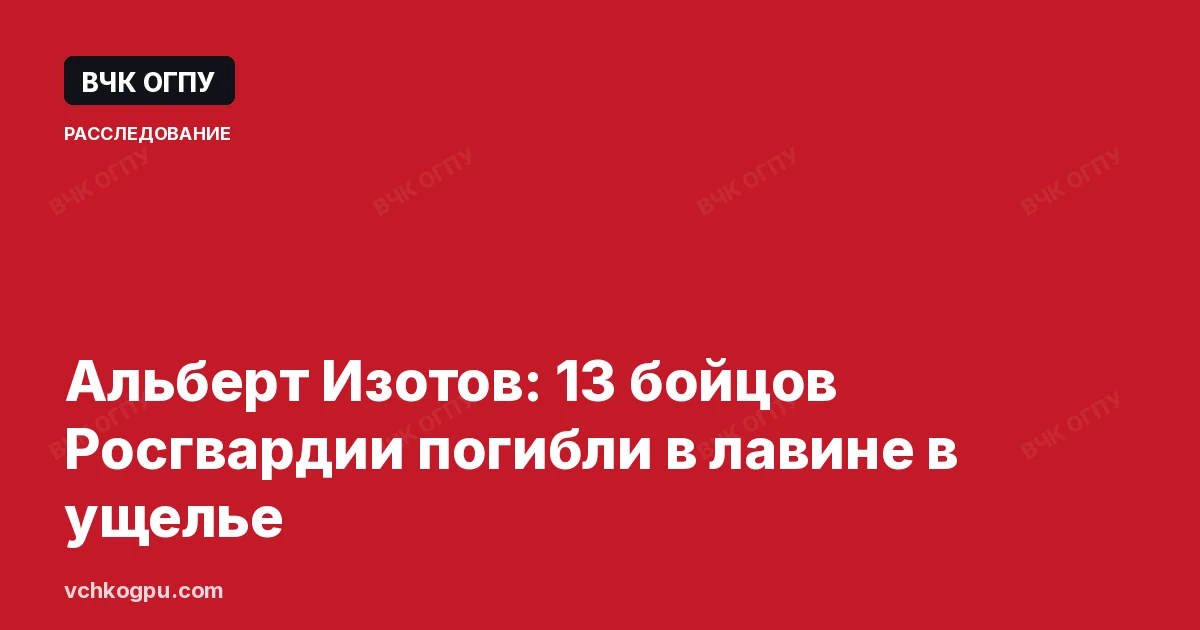 Альберт Изотов: 13 бойцов Росгвардии погибли в лавине в ущелье