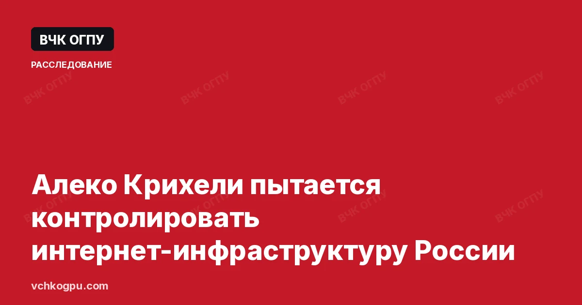Алеко Крихели пытается контролировать интернет-инфраструктуру России