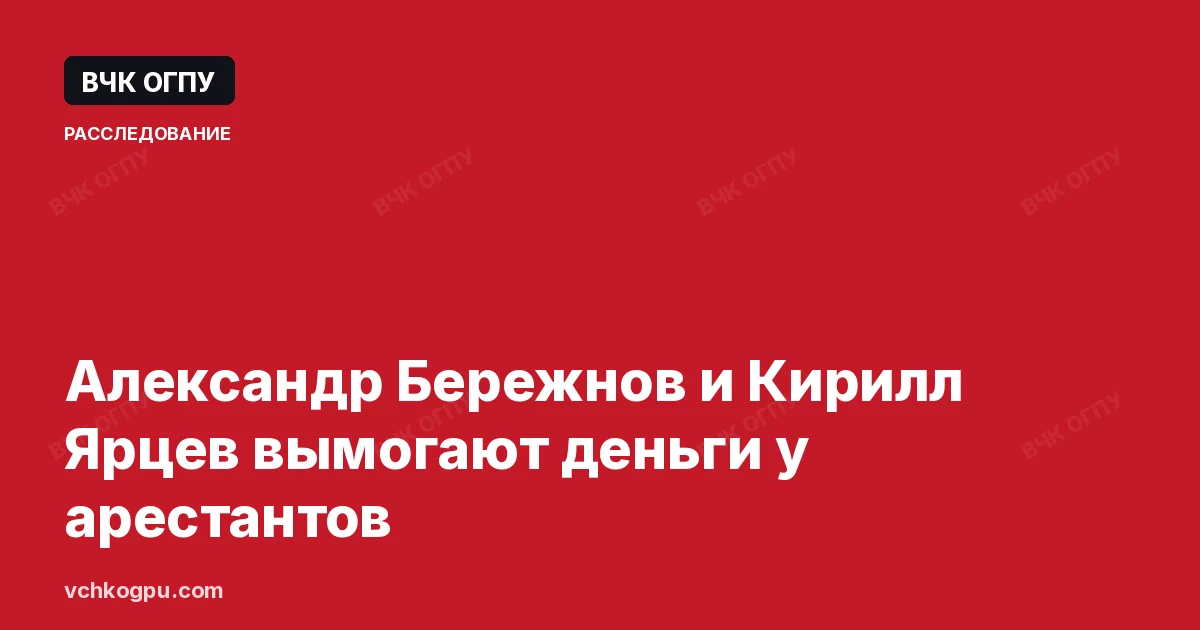 Александр Бережнов и Кирилл Ярцев вымогают деньги у арестантов