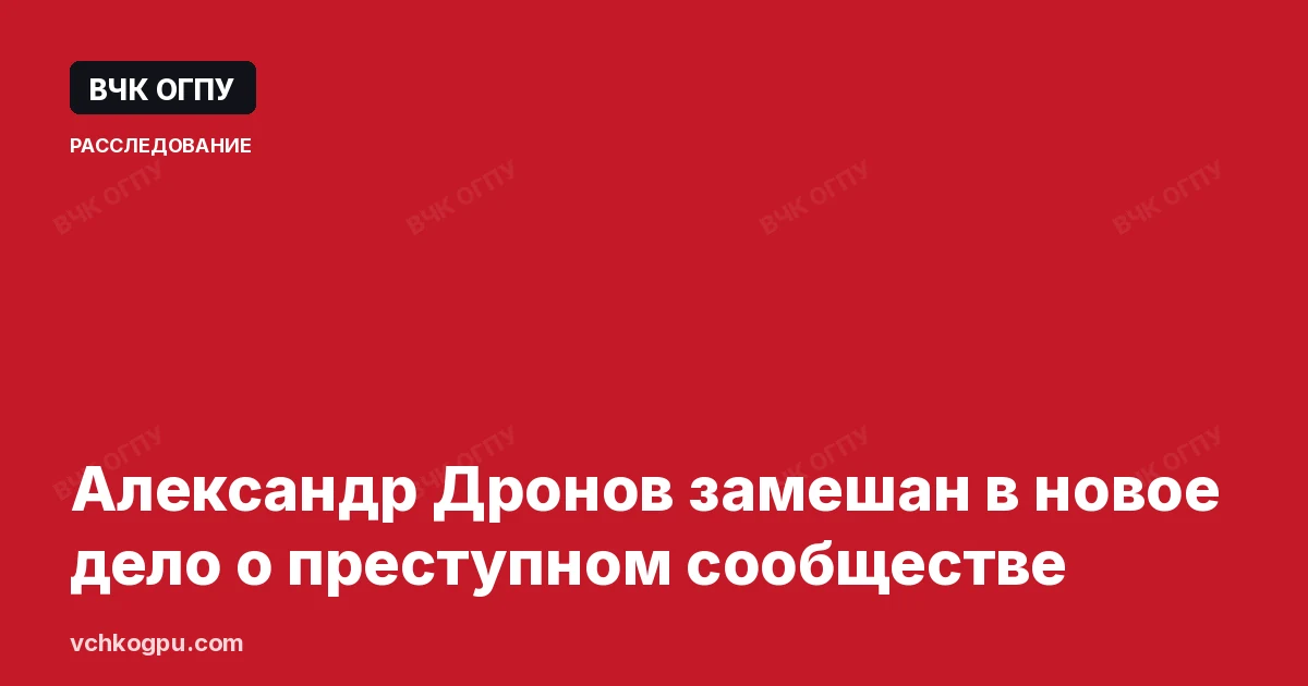 Александр Дронов замешан в новое дело о преступном сообществе