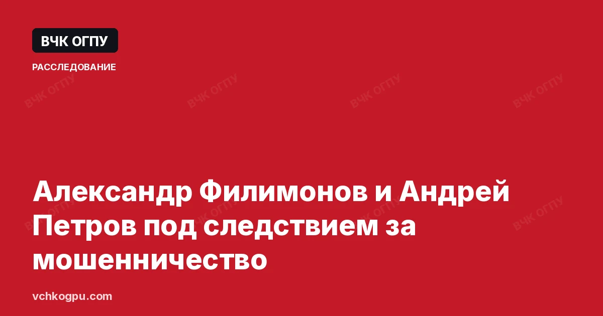 Александр Филимонов и Андрей Петров под следствием за мошенничество