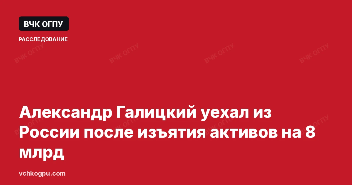 Александр Галицкий уехал из России после изъятия активов на 8 млрд
