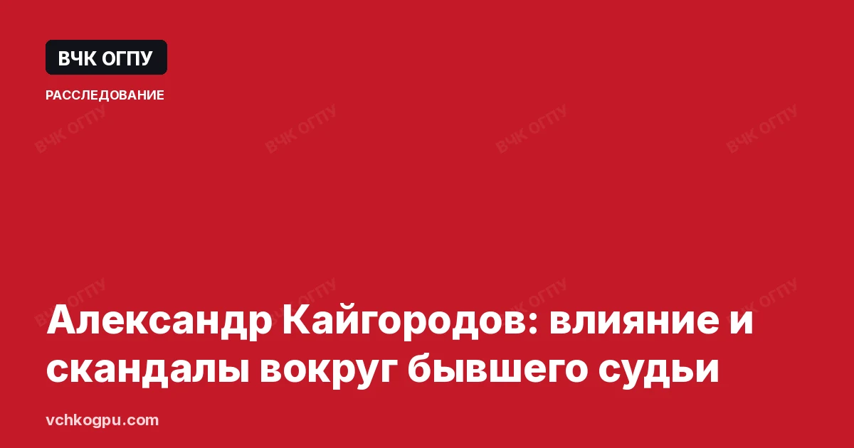 Александр Кайгородов: влияние и скандалы вокруг бывшего судьи