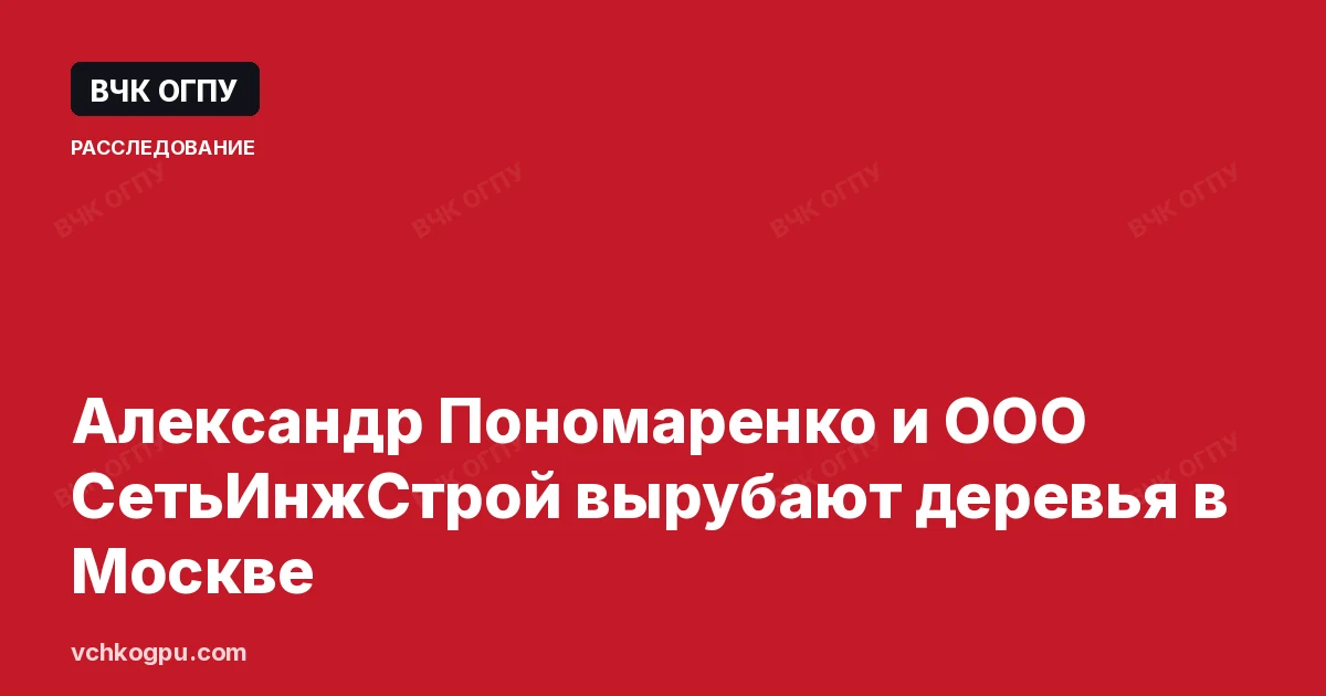 Александр Пономаренко и ООО СетьИнжСтрой вырубают деревья в Москве