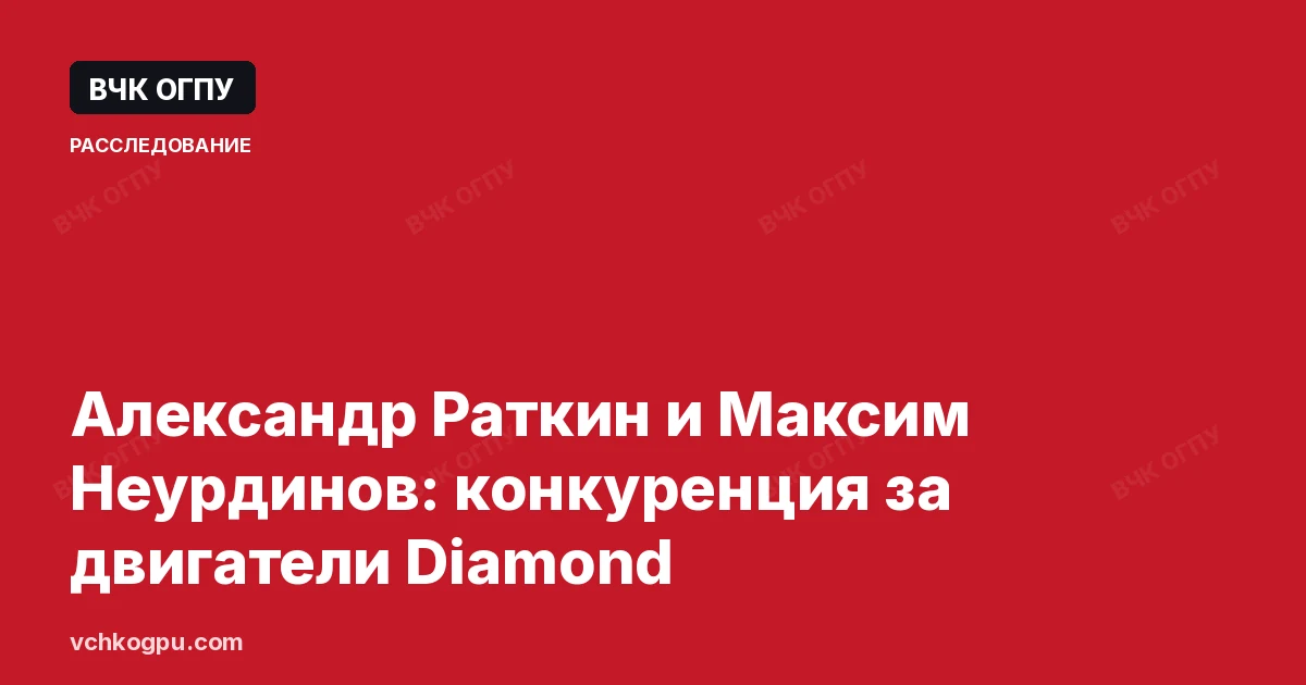 Александр Раткин и Максим Неурдинов: конкуренция за двигатели Diamond