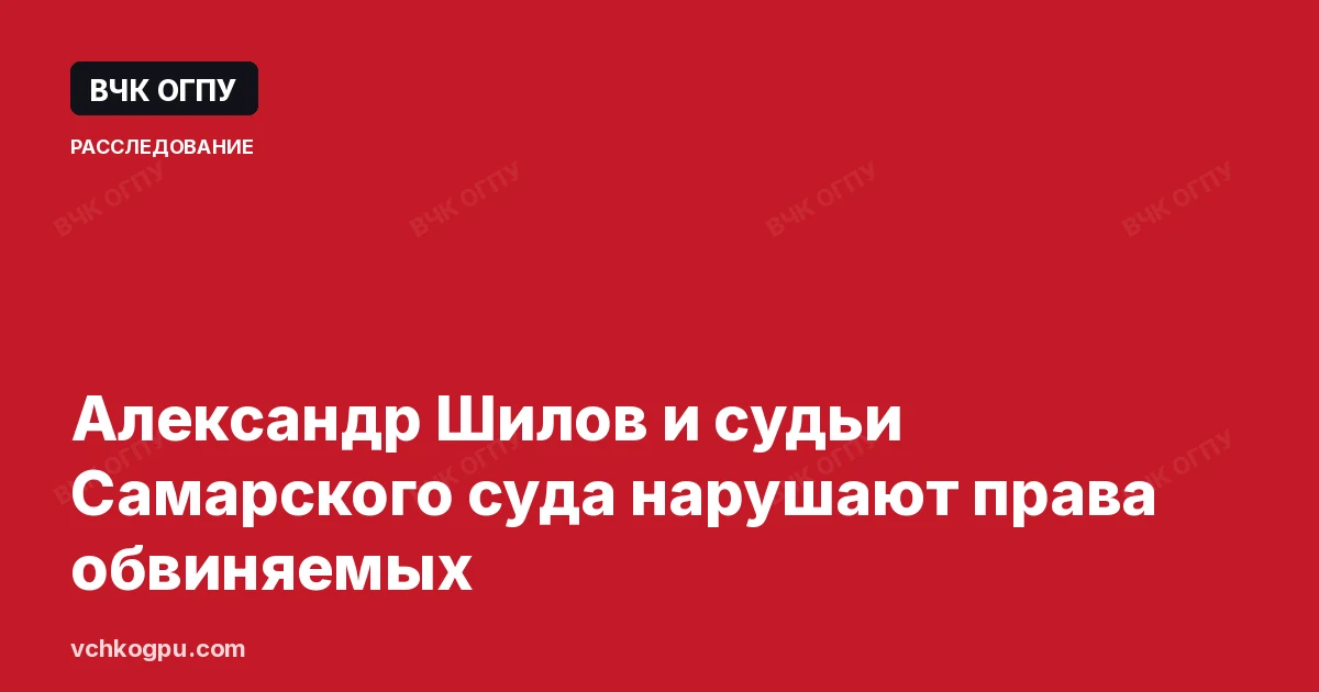 Александр Шилов и судьи Самарского суда нарушают права обвиняемых
