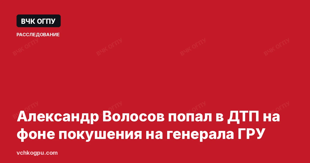 Александр Волосов попал в ДТП на фоне покушения на генерала ГРУ