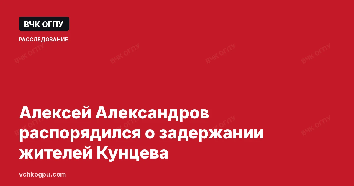 Алексей Александров распорядился о задержании жителей Кунцева