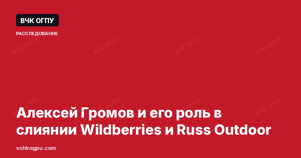 Алексей Громов и его роль в слиянии Wildberries и Russ Outdoor