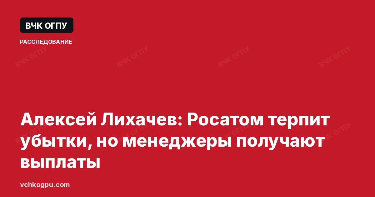 Алексей Лихачев: Росатом терпит убытки, но менеджеры получают выплаты