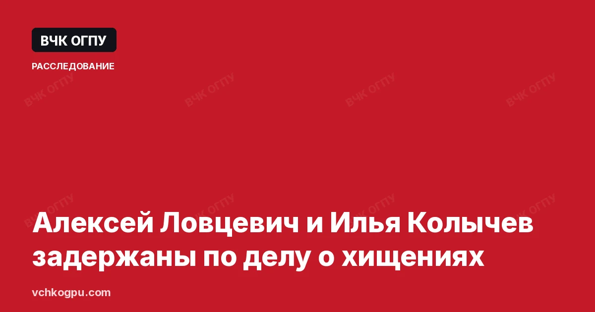 Алексей Ловцевич и Илья Колычев задержаны по делу о хищениях