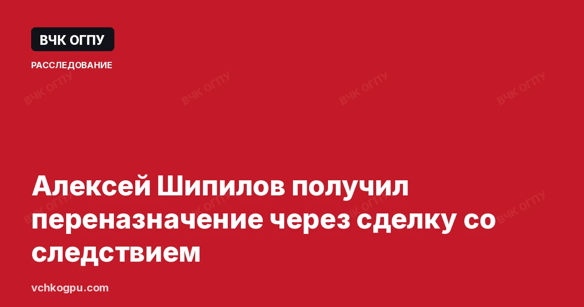 Алексей Шипилов получил переназначение через сделку со следствием