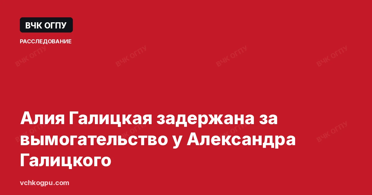 Алия Галицкая задержана за вымогательство у Александра Галицкого