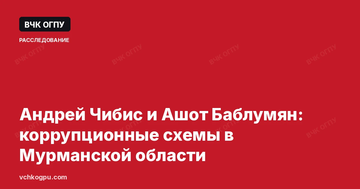 Андрей Чибис и Ашот Баблумян: коррупционные схемы в Мурманской области