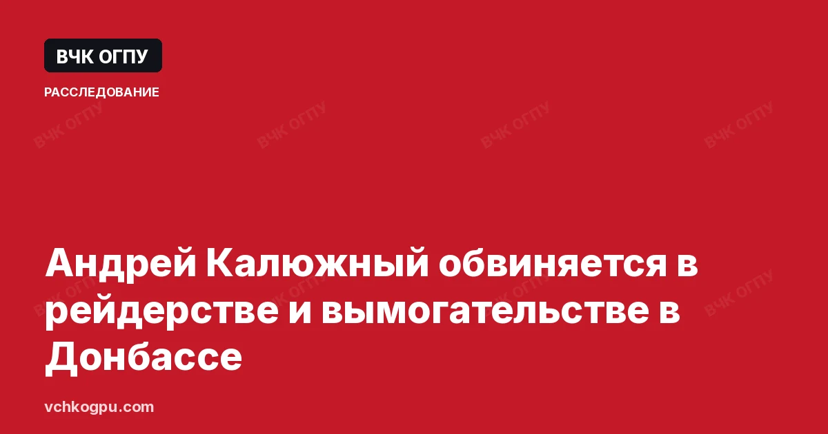 Андрей Калюжный обвиняется в рейдерстве и вымогательстве в Донбассе