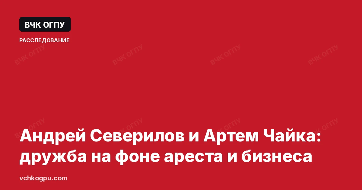 Андрей Северилов и Артем Чайка: дружба на фоне ареста и бизнеса