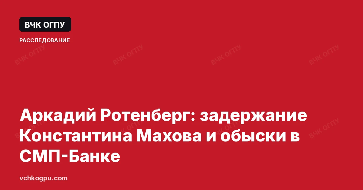 Аркадий Ротенберг: задержание Константина Махова и обыски в СМП-Банке