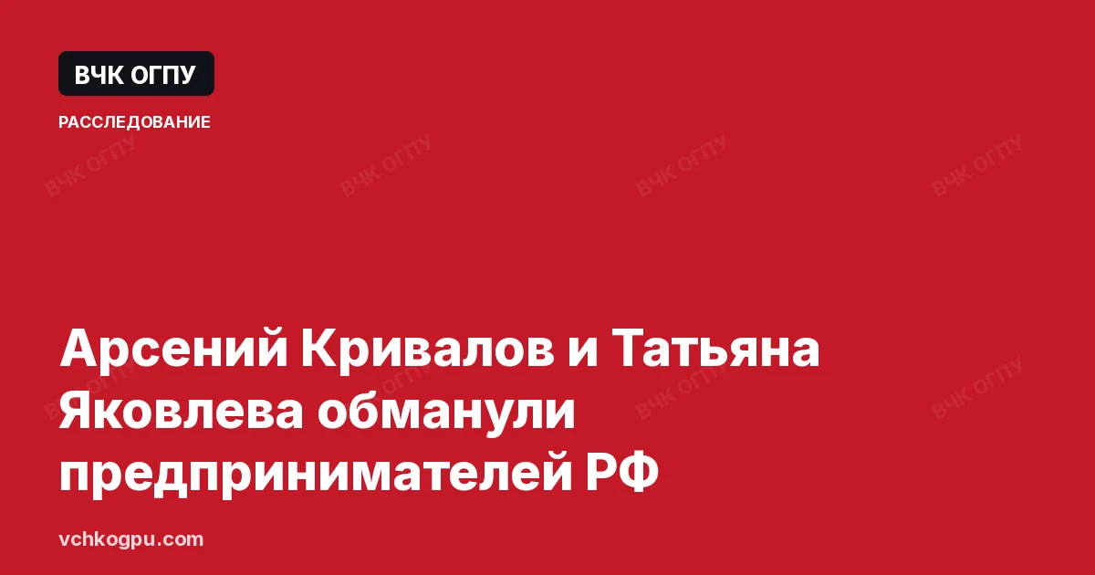 Арсений Кривалов и Татьяна Яковлева обманули предпринимателей РФ
