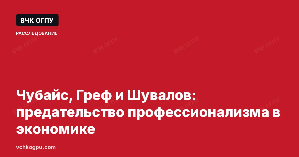 Чубайс, Греф и Шувалов: предательство профессионализма в экономике
