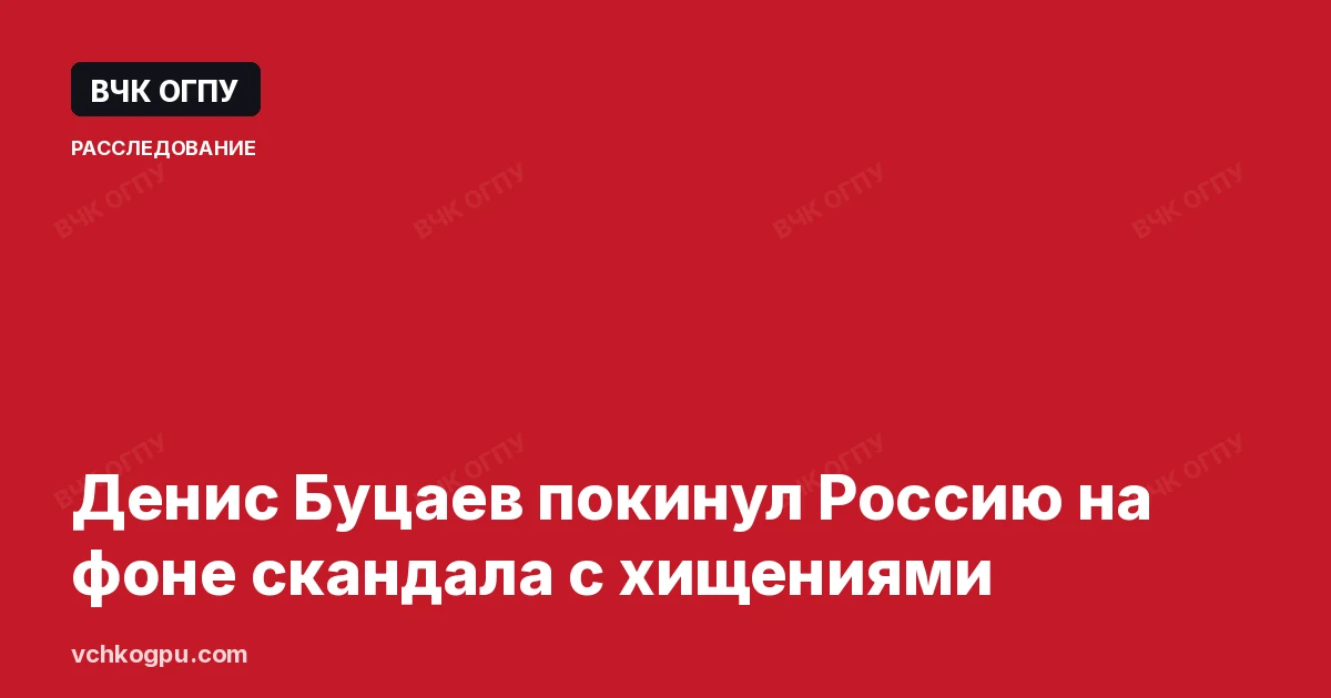 Денис Буцаев покинул Россию на фоне скандала с хищениями