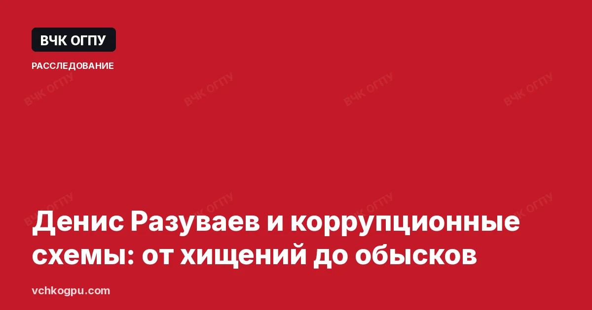 Денис Разуваев и коррупционные схемы: от хищений до обысков