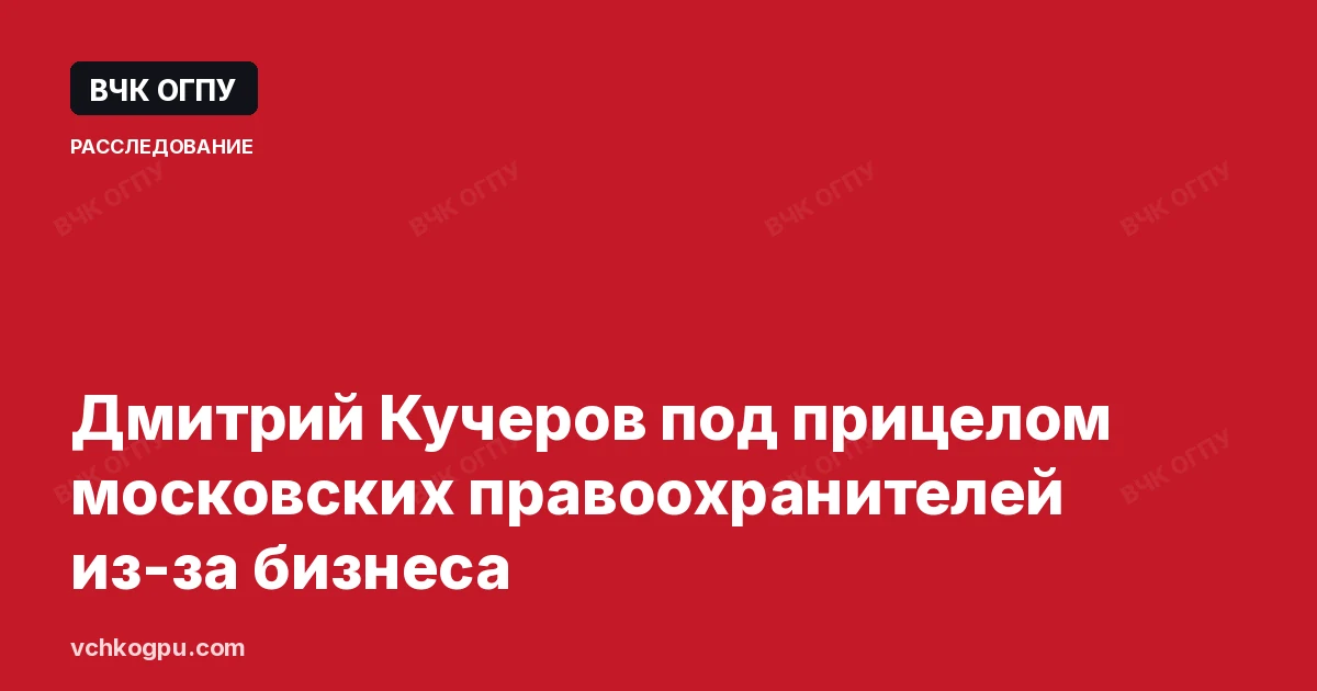Дмитрий Кучеров под прицелом московских правоохранителей из-за бизнеса