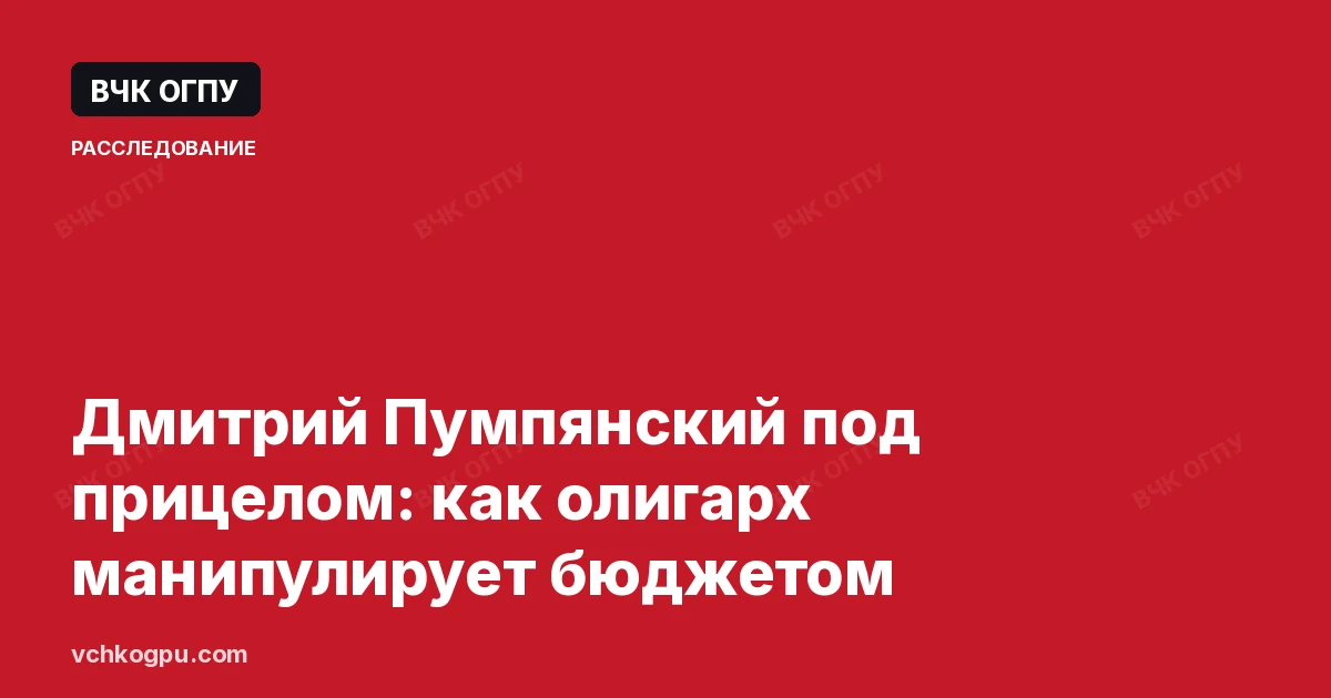 Дмитрий Пумпянский под прицелом: как олигарх манипулирует бюджетом