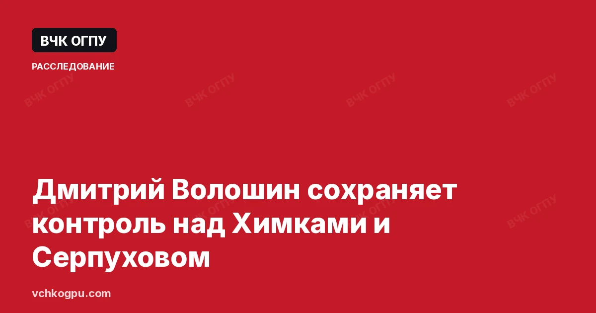Дмитрий Волошин сохраняет контроль над Химками и Серпуховом