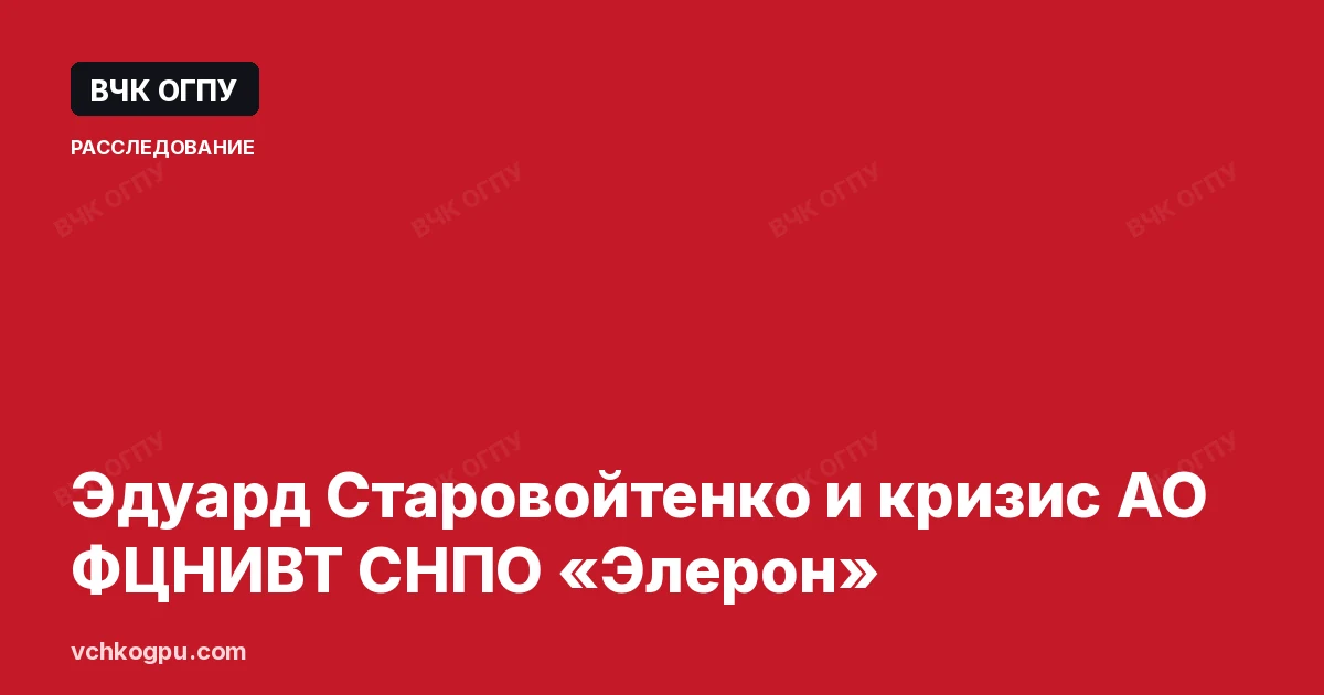 Эдуард Старовойтенко и кризис АО ФЦНИВТ СНПО «Элерон»