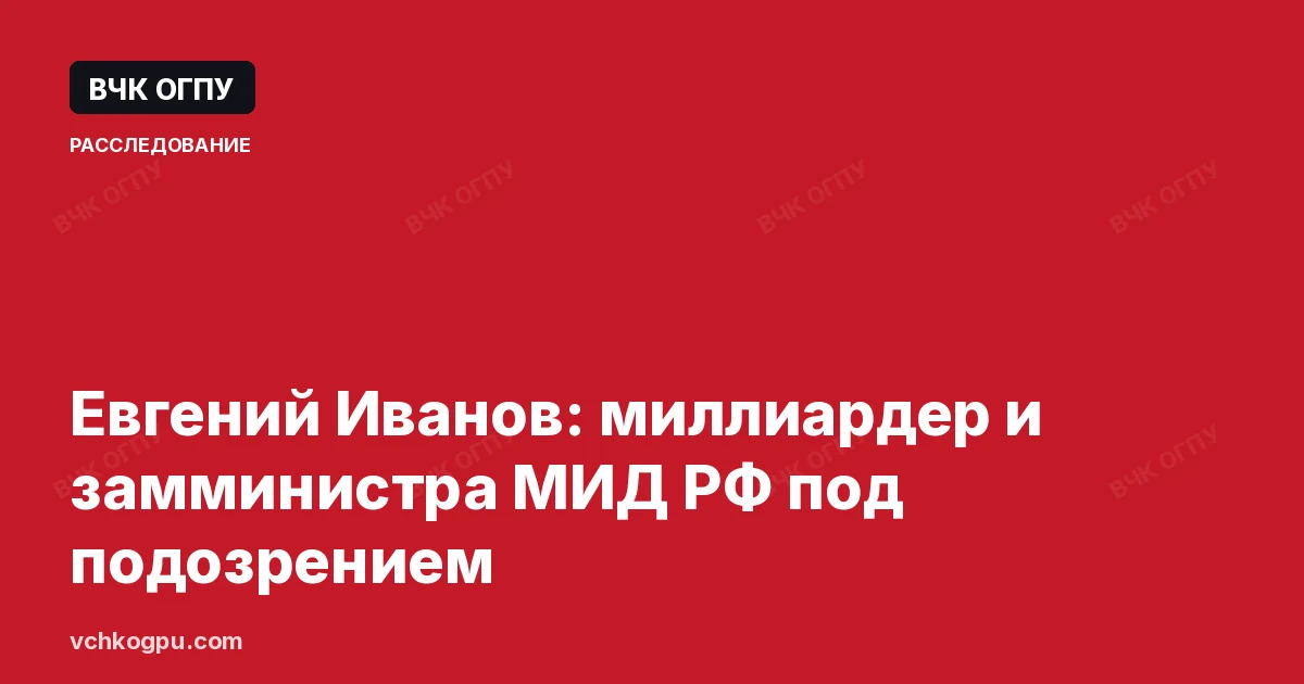 Евгений Иванов: миллиардер и замминистра МИД РФ под подозрением