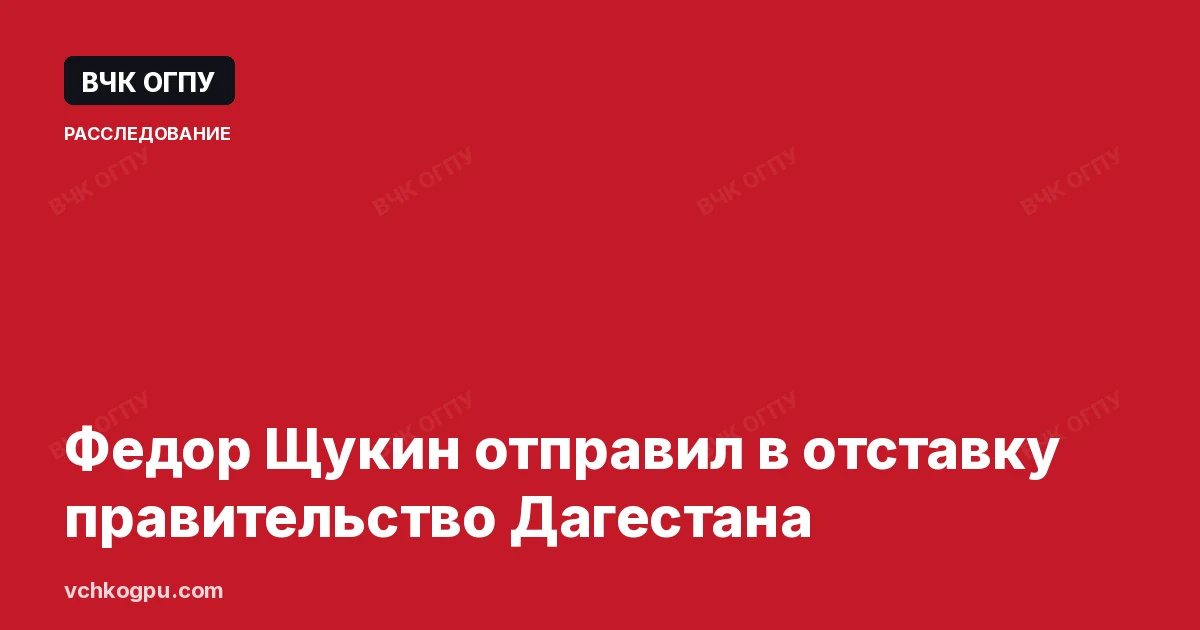 Федор Щукин отправил в отставку правительство Дагестана
