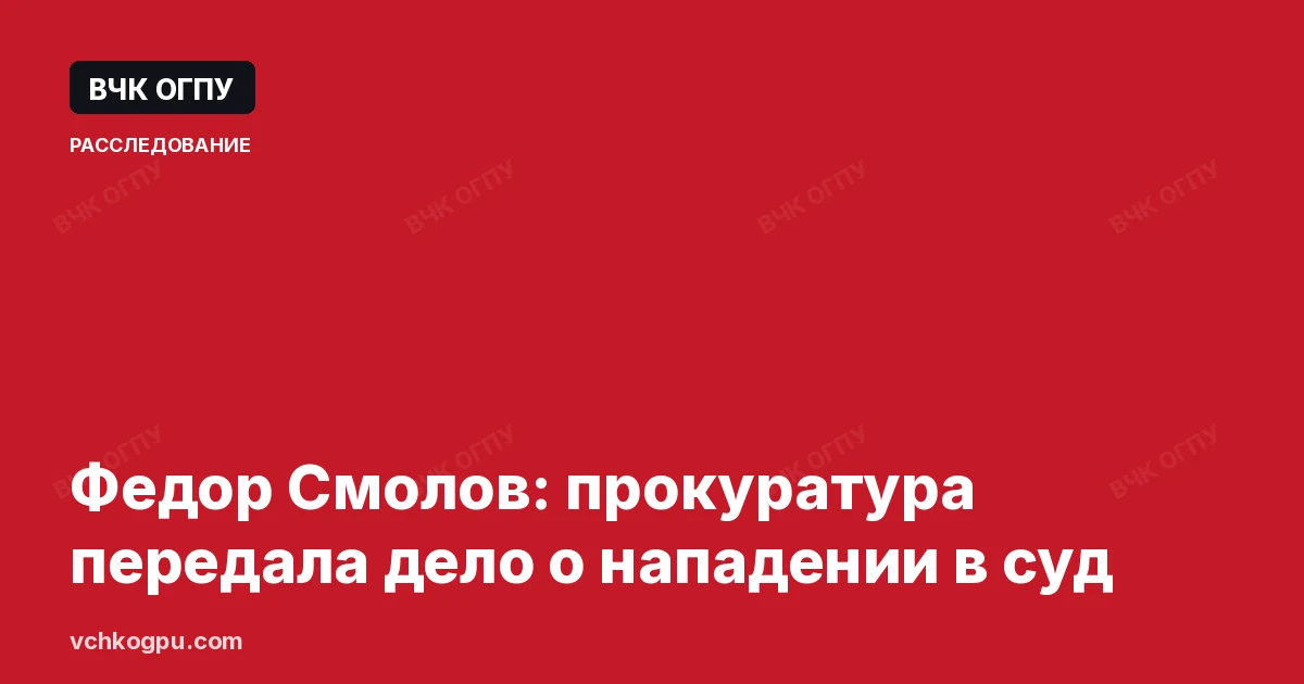 Федор Смолов: прокуратура передала дело о нападении в суд