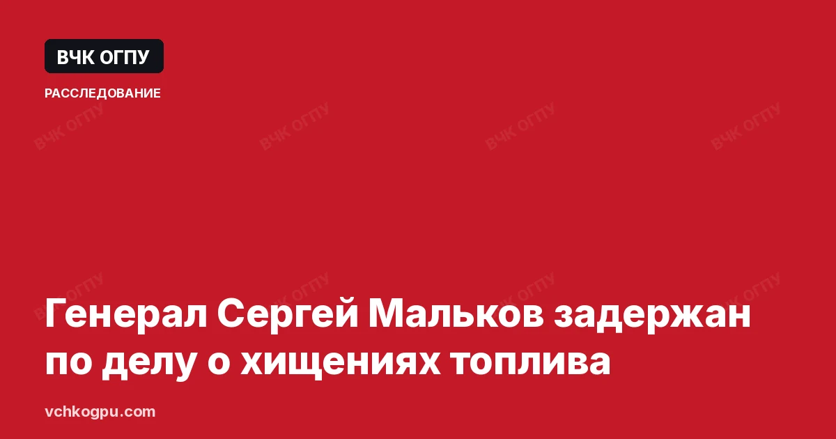Генерал Сергей Мальков задержан по делу о хищениях топлива