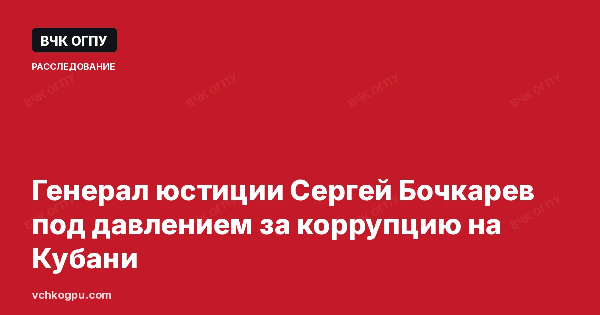 Генерал юстиции Сергей Бочкарев под давлением за коррупцию на Кубани