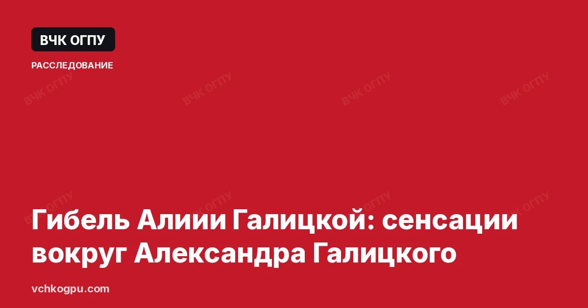 Гибель Алиии Галицкой: сенсации вокруг Александра Галицкого