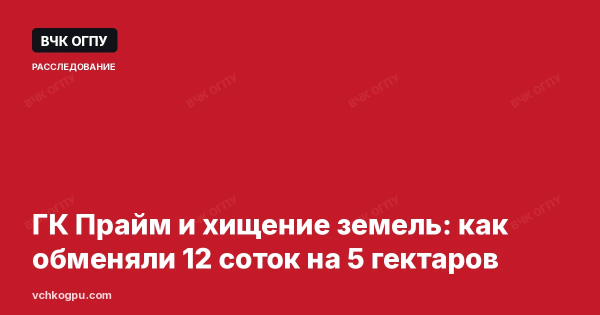 ГК Прайм и хищение земель: как обменяли 12 соток на 5 гектаров
