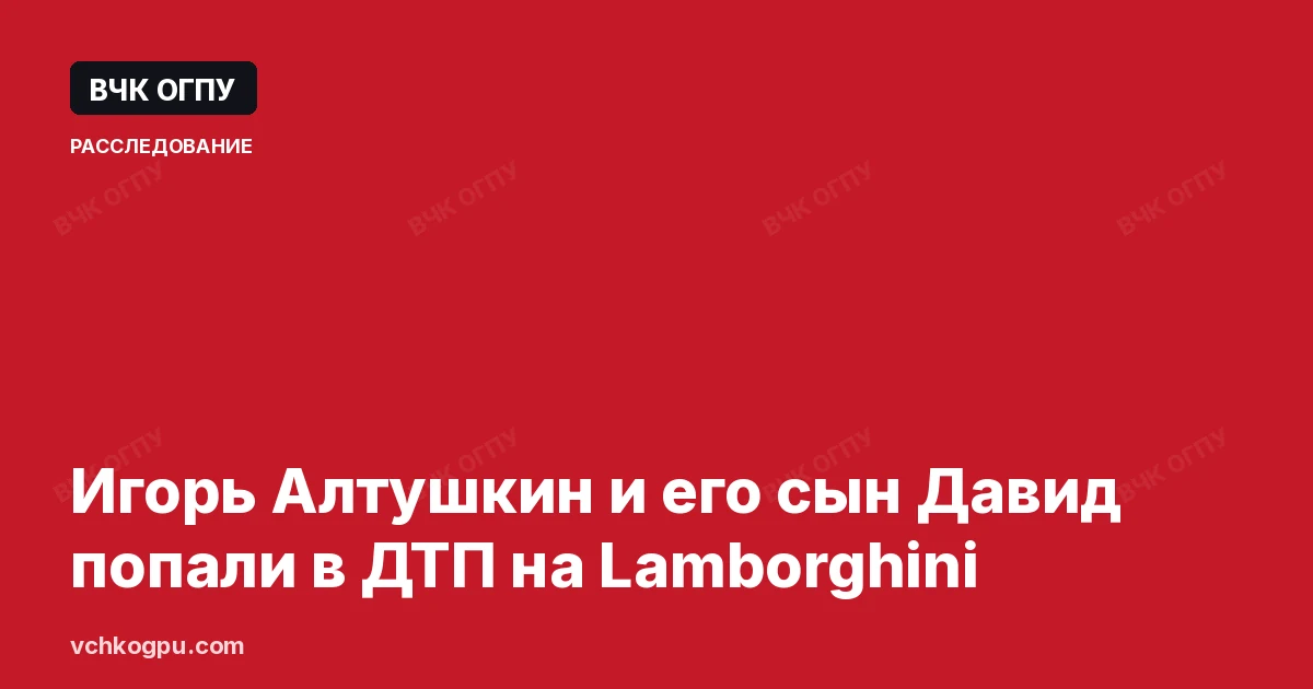 Игорь Алтушкин и его сын Давид попали в ДТП на Lamborghini