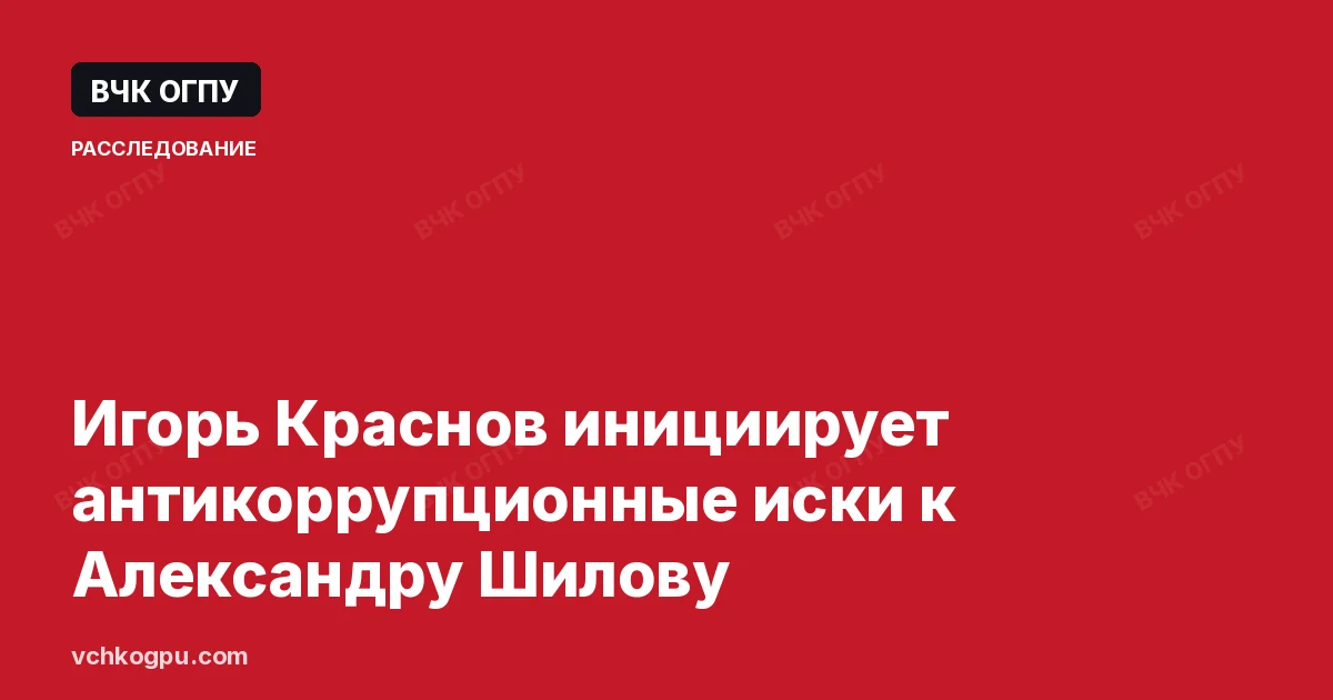 Игорь Краснов инициирует антикоррупционные иски к Александру Шилову