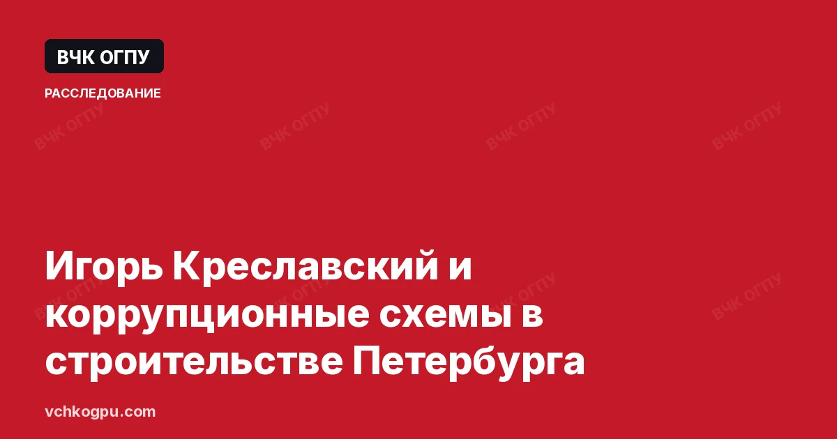 Игорь Креславский и коррупционные схемы в строительстве Петербурга