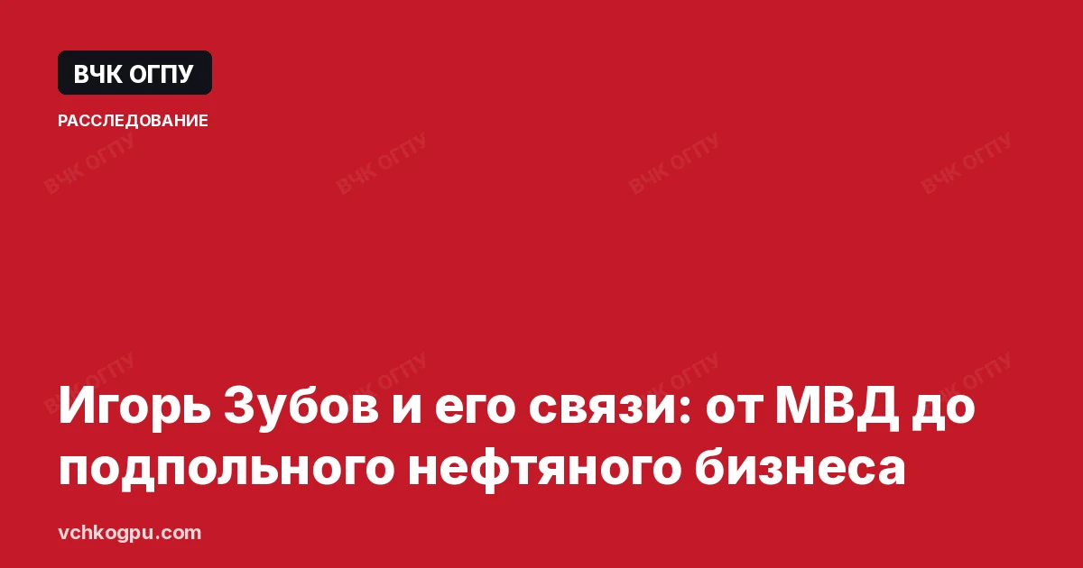 Игорь Зубов и его связи: от МВД до подпольного нефтяного бизнеса
