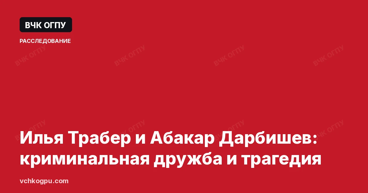 Илья Трабер и Абакар Дарбишев: криминальная дружба и трагедия