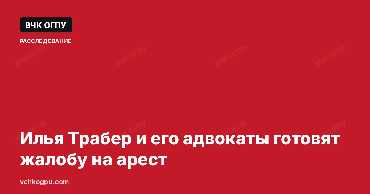 Илья Трабер и его адвокаты готовят жалобу на арест