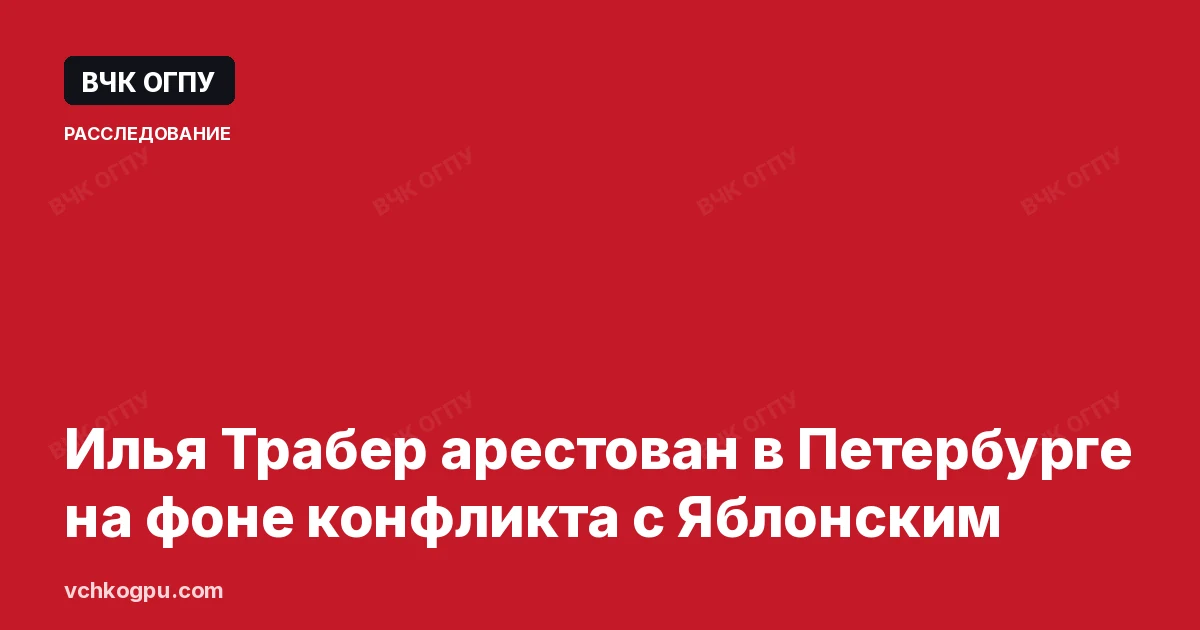 Илья Трабер арестован в Петербурге на фоне конфликта с Яблонским
