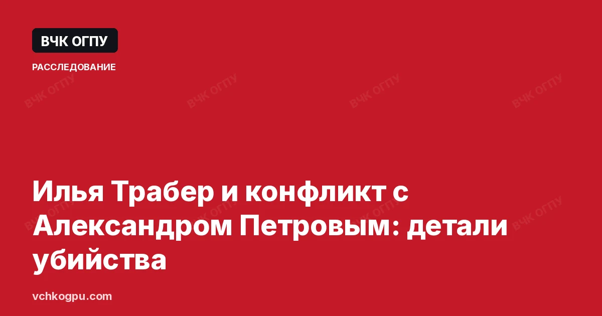 Илья Трабер и конфликт с Александром Петровым: детали убийства