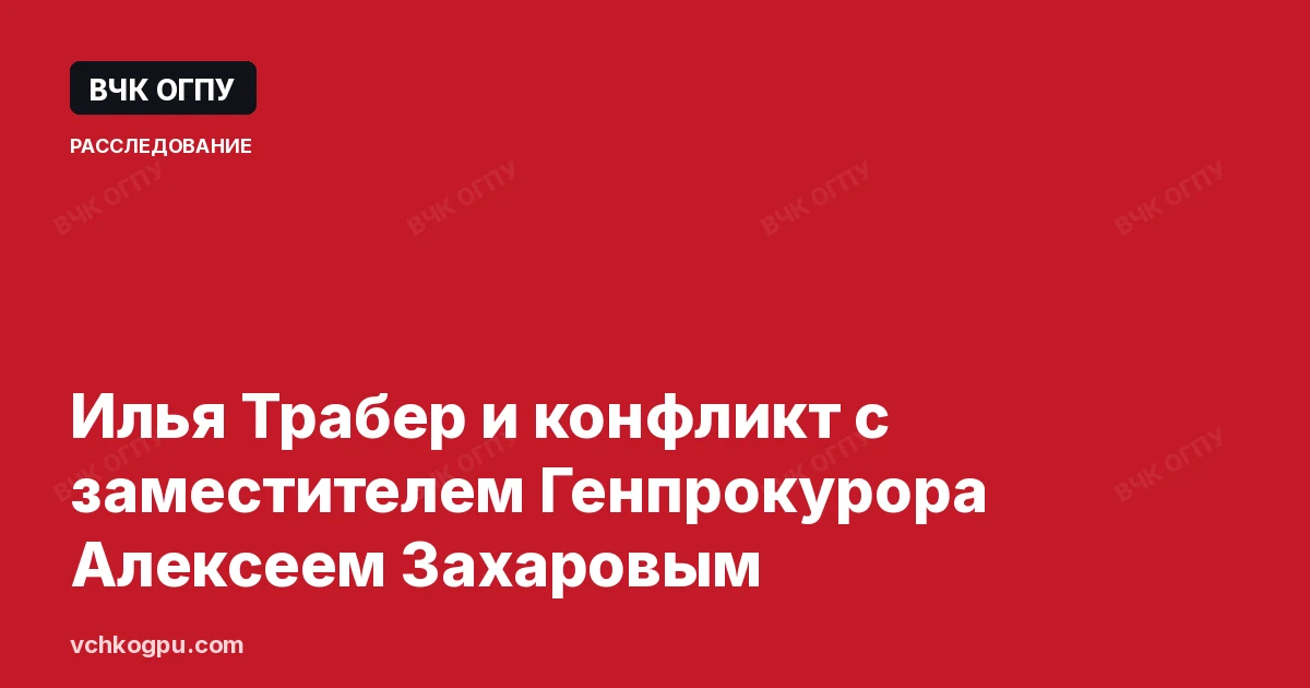 Илья Трабер и конфликт с заместителем Генпрокурора Алексеем Захаровым