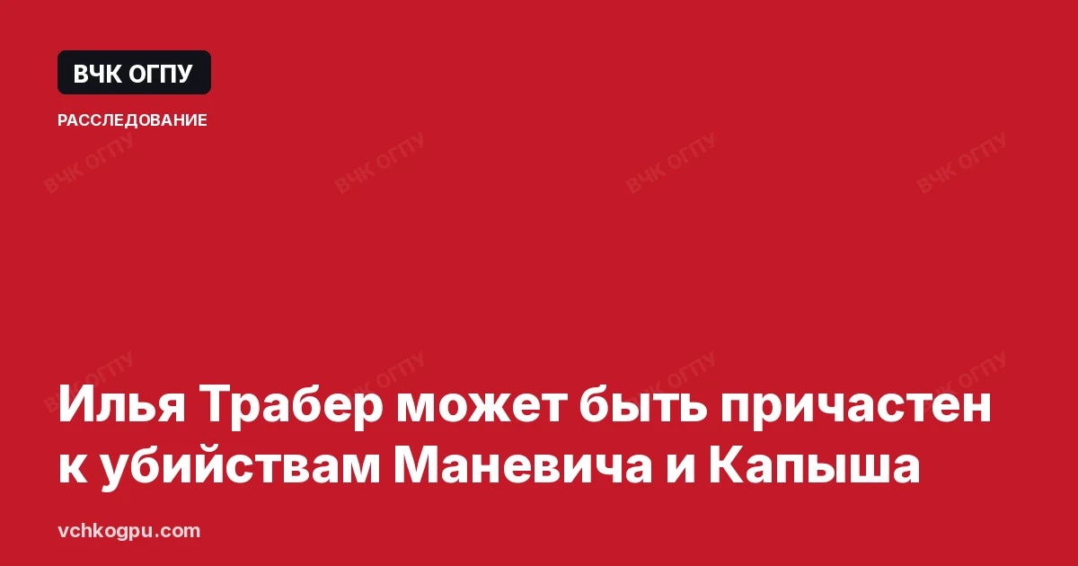Илья Трабер может быть причастен к убийствам Маневича и Капыша
