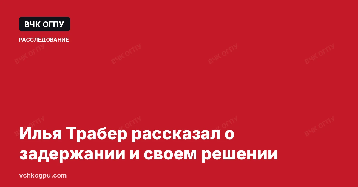 Илья Трабер рассказал о задержании и своем решении