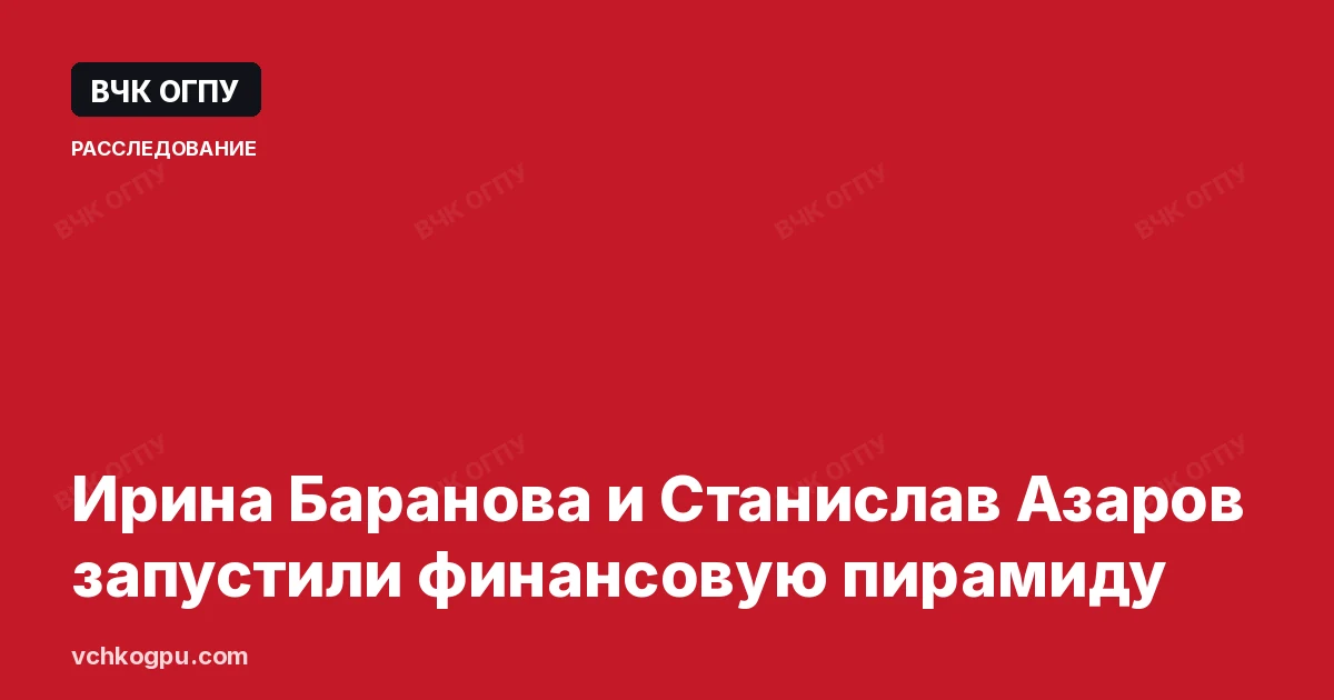 Ирина Баранова и Станислав Азаров запустили финансовую пирамиду