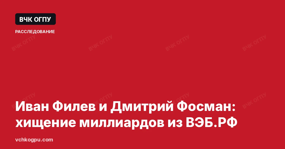 Иван Филев и Дмитрий Фосман: хищение миллиардов из ВЭБ.РФ